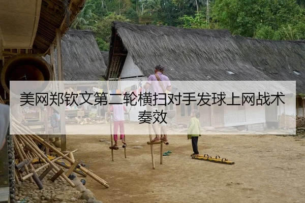 美网郑钦文第二轮横扫对手发球上网战术奏效