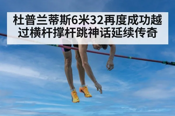 杜普兰蒂斯6米32再度成功越过横杆撑杆跳神话延续传奇