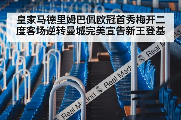 皇家马德里姆巴佩欧冠首秀梅开二度客场逆转曼城完美宣告新王登基