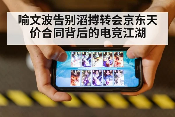 喻文波告别滔搏转会京东天价合同背后的电竞江湖