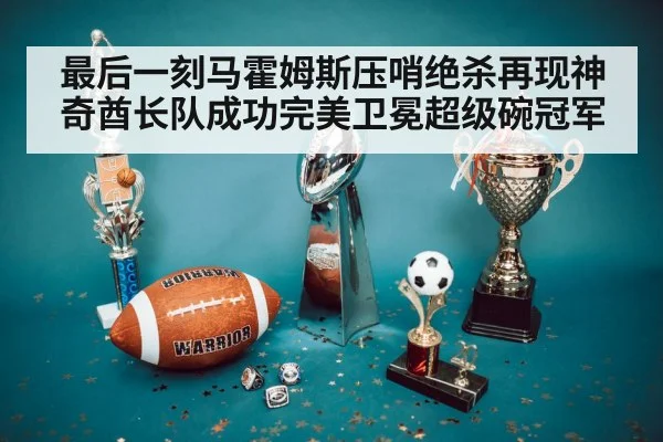 最后一刻马霍姆斯压哨绝杀再现神奇酋长队成功完美卫冕超级碗冠军