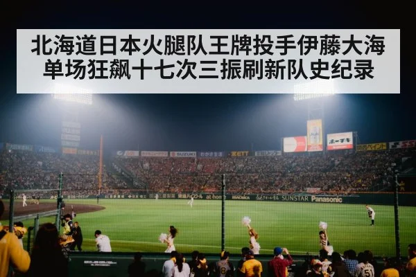 北海道日本火腿队王牌投手伊藤大海单场狂飙十七次三振刷新队史纪录
