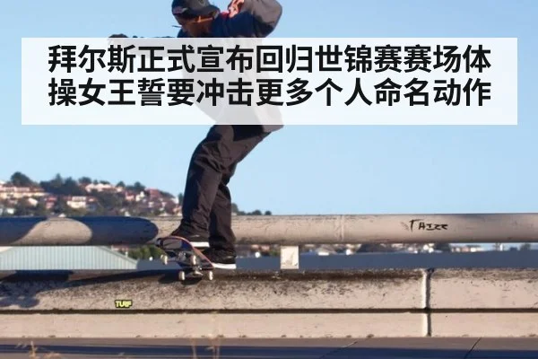 拜尔斯正式宣布回归世锦赛赛场体操女王誓要冲击更多个人命名动作